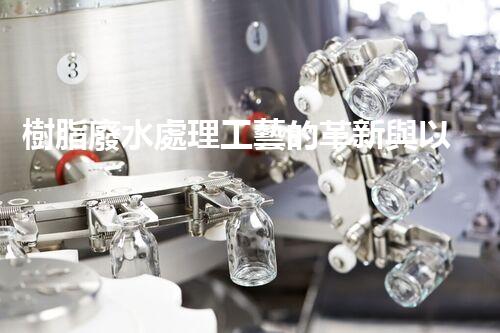 樹脂廢水處理工藝的革新與以后？